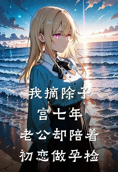 我摘除子宫七年，老公却陪着初恋做孕检(丁克周靳言)最新小说推荐_最新热门小说我摘除子宫七年，老公却陪着初恋做孕检丁克周靳言