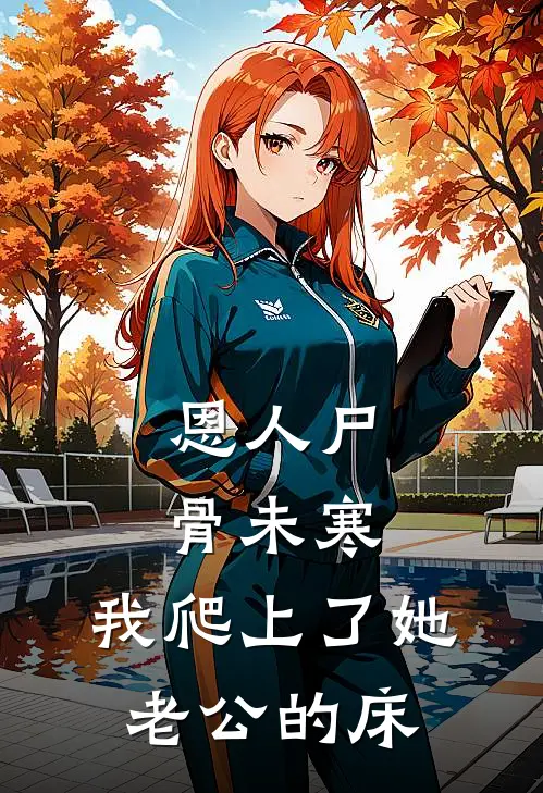 恩人尸骨未寒，我爬上了她老公的床