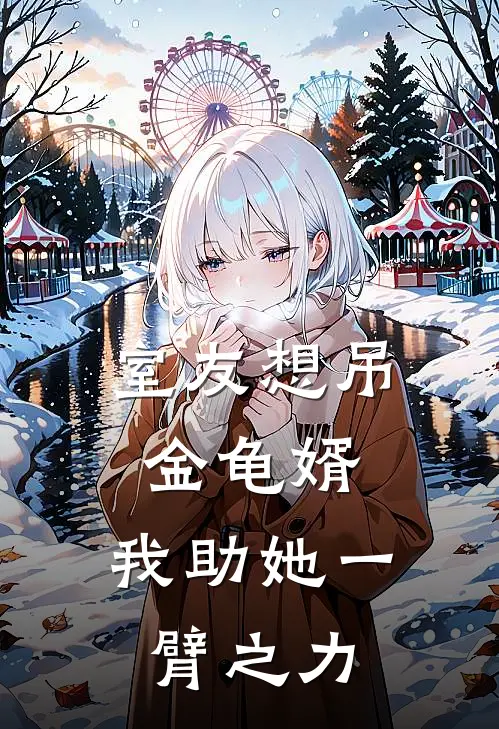 室友想吊金龟婿，我助她一臂之力(抖音热门)免费阅读完整版小说_最新小说全文阅读室友想吊金龟婿，我助她一臂之力抖音热门