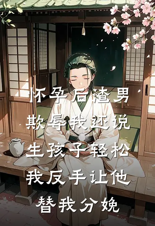 怀孕后渣男欺辱我还说生孩子轻松，我反手让他替我分娩