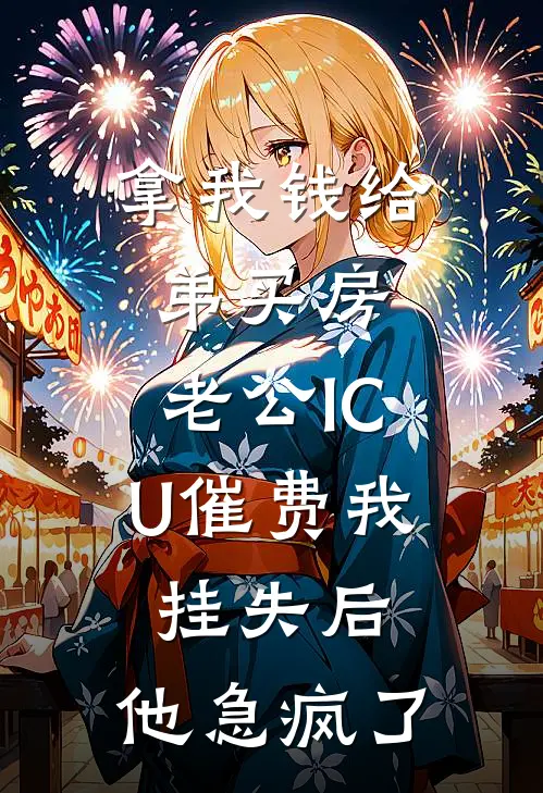 拿我钱给弟买房，老公ICU催费我挂失后,他急疯了沈浩姜振国完整版在线阅读_沈浩姜振国完整版阅读