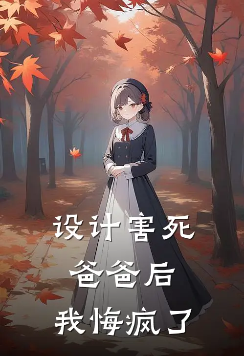 设计害死爸爸后，我悔疯了晴晴小聪小说免费完结_最新章节列表设计害死爸爸后，我悔疯了(晴晴小聪)