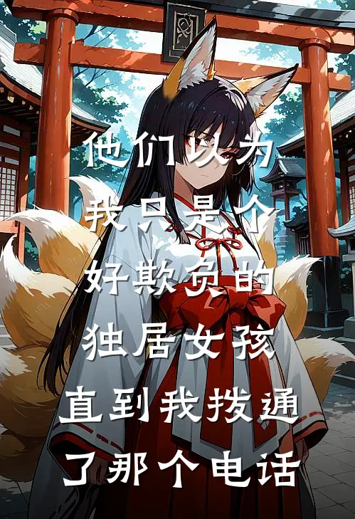 他们以为我只是个好欺负的独居女孩，直到我拨通了那个电话(抖音热门)全文在线阅读_(他们以为我只是个好欺负的独居女孩，直到我拨通了那个电话)精彩小说