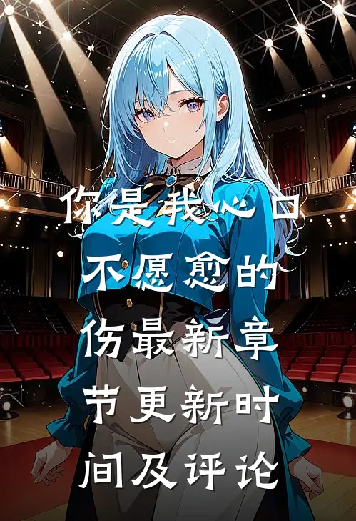 你是我心口不愿愈的伤最新章节更新时间及评论