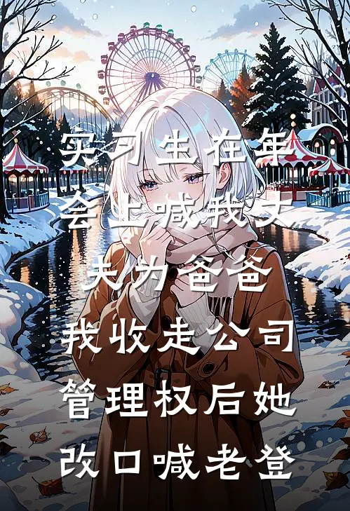 实习生在年会上喊我丈夫为爸爸，我收走公司管理权后她改口喊老登郑总黎潇潇小说完结推荐_完整版小说免费阅读实习生在年会上喊我丈夫为爸爸，我收走公司管理权后她改口喊老登(郑总黎潇潇)