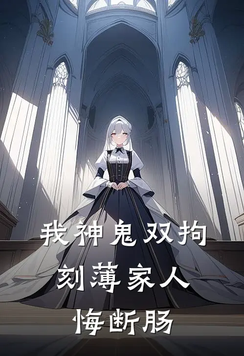 我神鬼双拘，刻薄家人悔断肠风水黄皮子最新完本小说_免费小说大全我神鬼双拘，刻薄家人悔断肠(风水黄皮子)