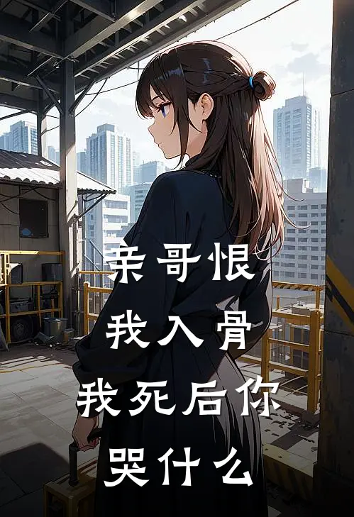 亲哥恨我入骨，我死后你哭什么