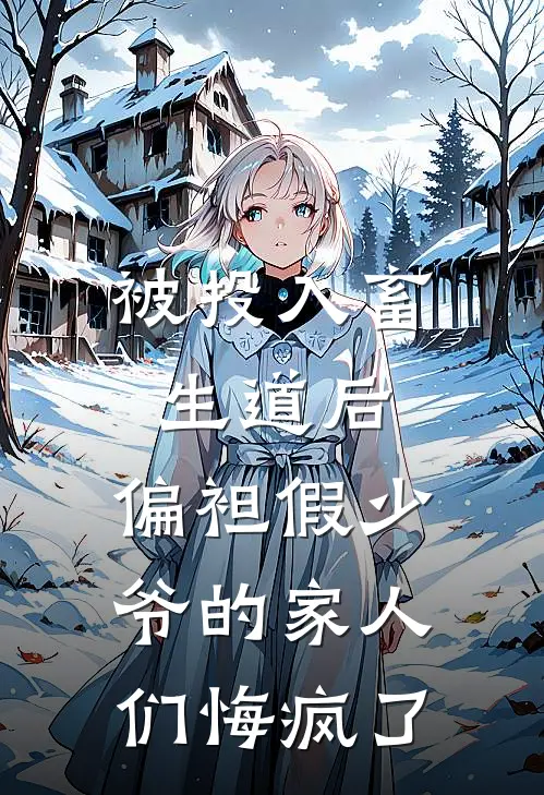 被投入畜生道后，偏袒假少爷的家人们悔疯了