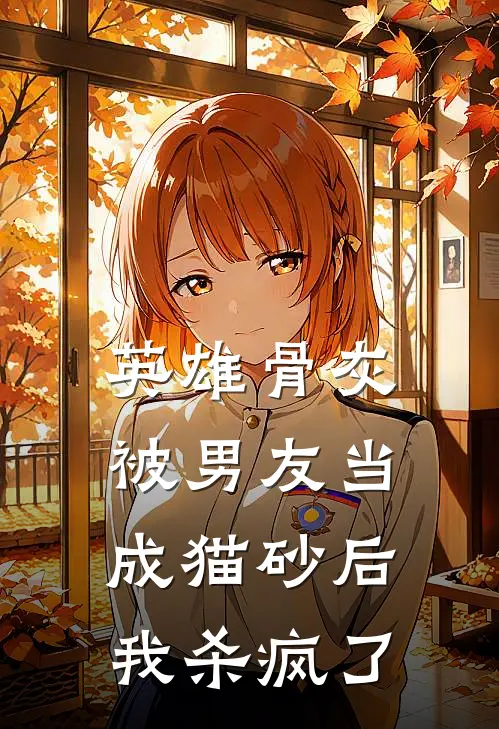 英雄骨灰被男友当成猫砂后我杀疯了