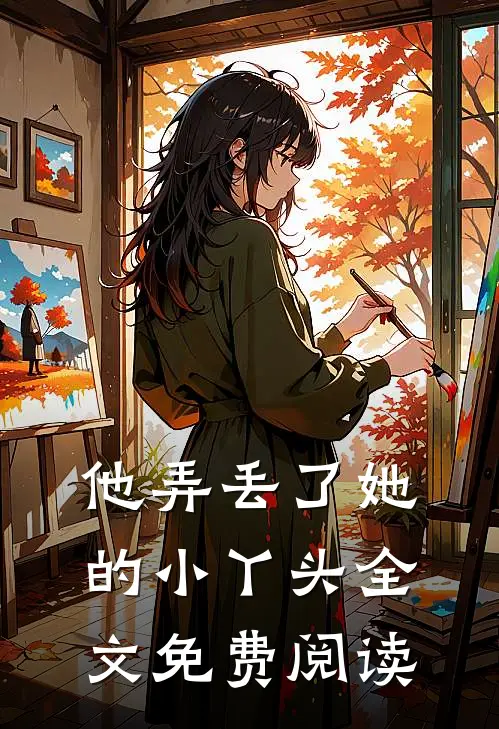 他弄丢了她的小丫头全文免费阅读