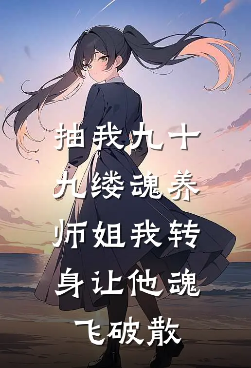 抽我九十九缕魂养师姐我转身让他魂飞破散玄夜云裳完本热门小说_小说完结版抽我九十九缕魂养师姐我转身让他魂飞破散(玄夜云裳)